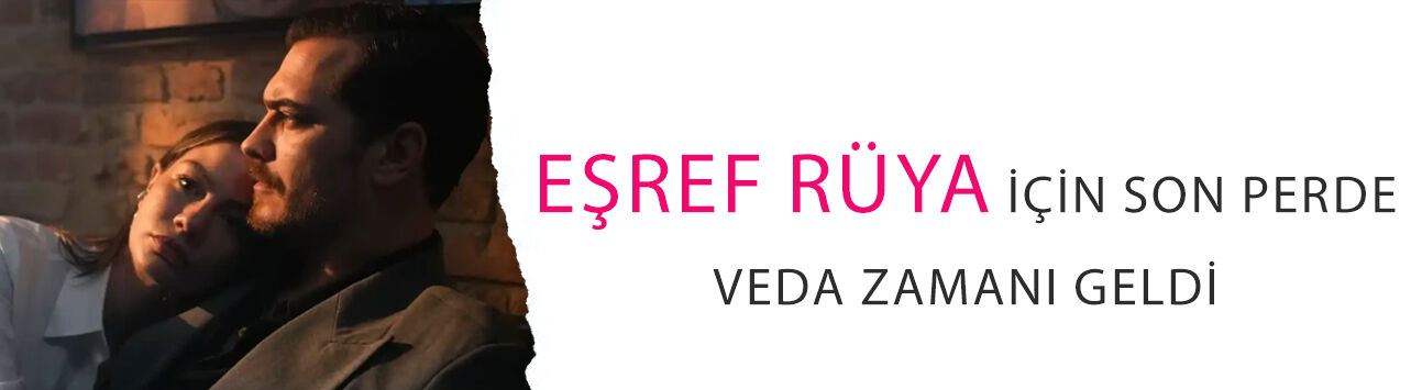 Çağatay Ulusoy ve Demet Özdemir'li Eşref Rüya için son perde: Veda zamanı geldi