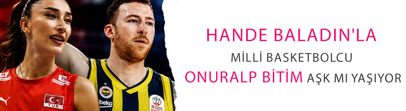 Hande Baladın'la milli basketbolcu Onuralp Bitim aşk mı yaşıyor?