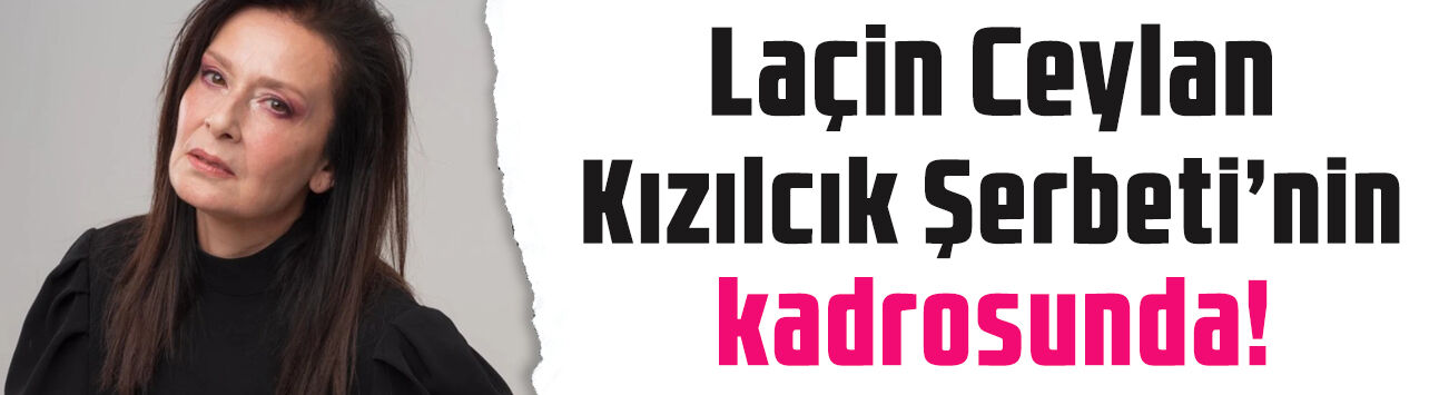 Kızılcık Şerbeti'ne sürpriz transfer! Laçin Ceylan kadroda
