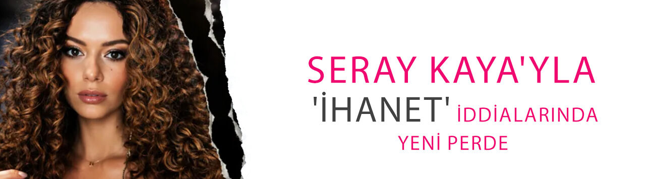 Seray Kaya'yla 'ihanet' iddialarında yeni perde! İlk açıklama sonunda geldi