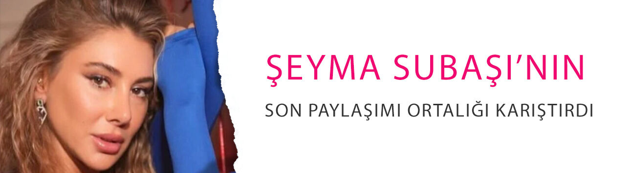 Şeyma Subaşı’nın son paylaşımı ortalığı karıştırdı