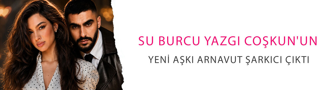 Su Burcu Yazgı Coşkun'un yeni aşkı Arnavut şarkıcı çıktı: 9 yaş fark gündem oldu!