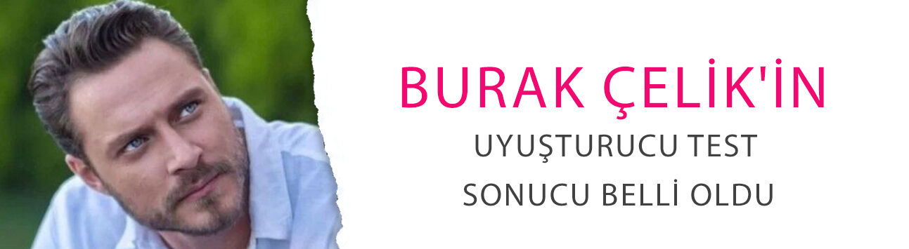 Burak Çelik'in uyuşturucu test sonucu belli oldu! Ünlü oyuncudan ilk açıklama