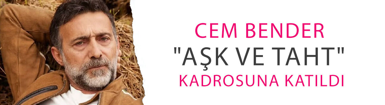 Cem Bender "Aşk ve Taht" kadrosuna katıldı! Rolü de belli oldu