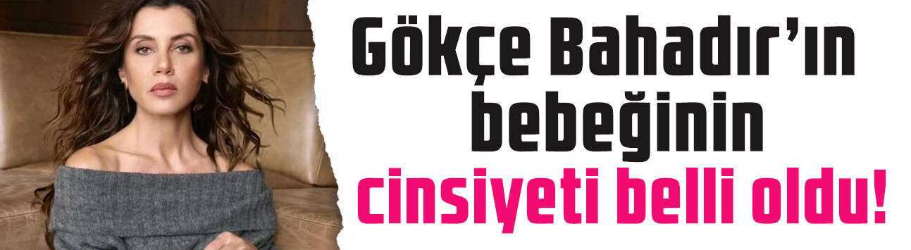 Gökçe Bahadır'ın bebeğinin cinsiyeti belli oldu! Kız mı erkek mi?