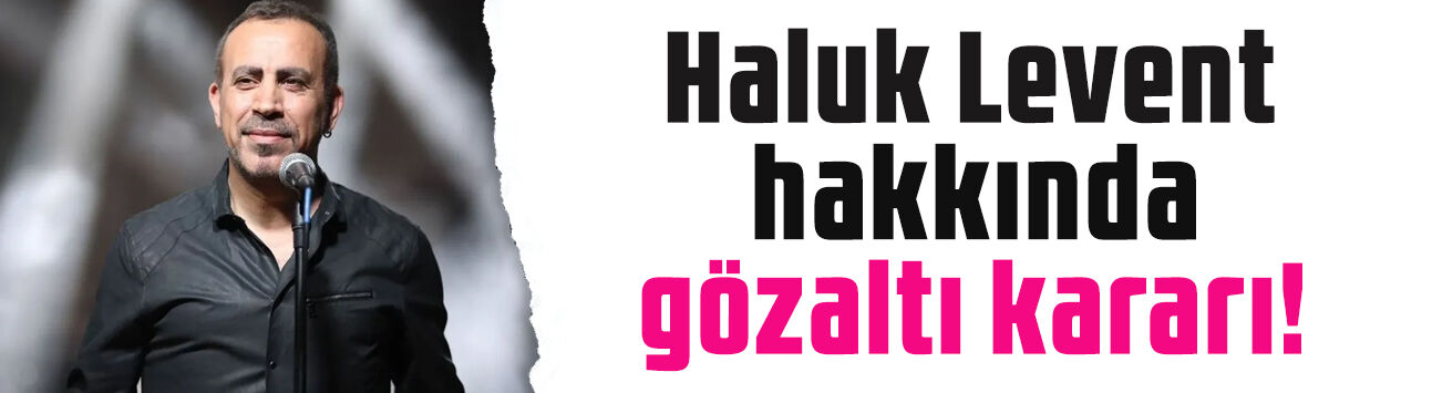 Soruşturma başlatılmıştı: Haluk Levent hakkında yakalama kararı çıkartıldı!