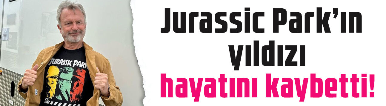 'Jurassic Park' yıldızından üzen haber! Sam Neill 78 yaşında hayatını kaybetti