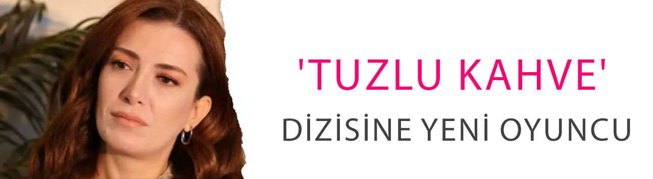'Tuzlu Kahve' dizisine yeni oyuncu! Elit Andaç Çam kadroya dahil oldu