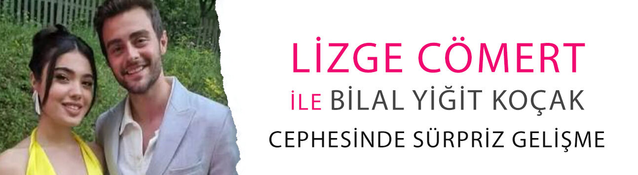 Lizge Cömert ile Bilal Yiğit Koçak cephesinde sürpriz gelişme: Aşk bitti!