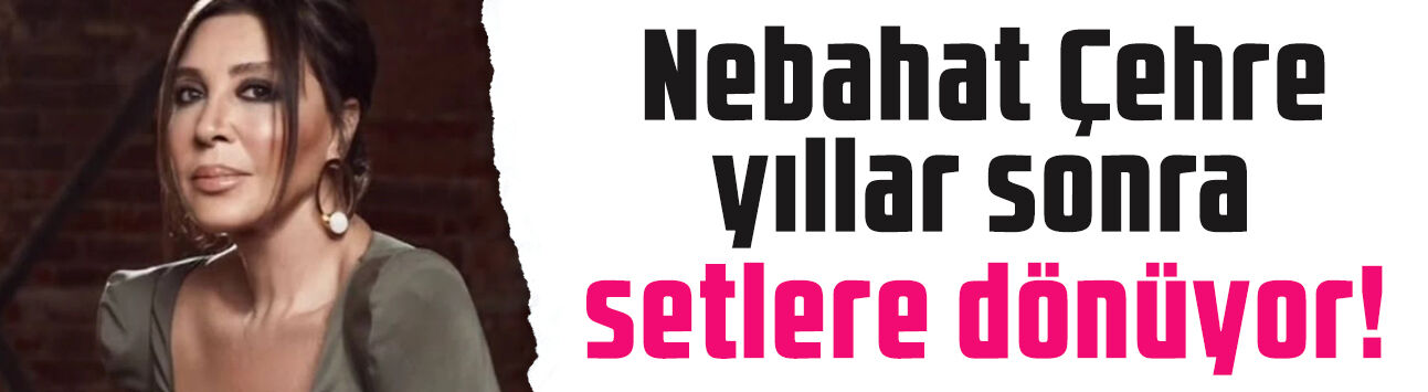 Bomba transfer! Nebahat Çehre yıllar sonra setlere dönüyor