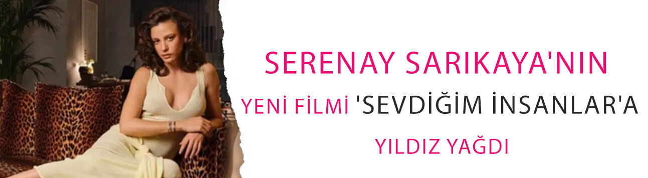 Serenay Sarıkaya'nın yeni filmi 'Sevdiğim İnsanlar'a yıldız yağdı