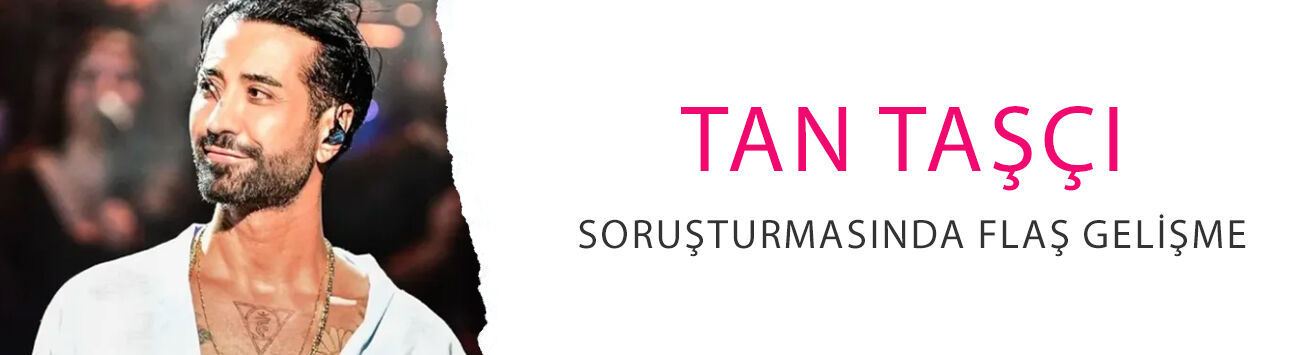 Tan Taşçı soruşturmasında flaş gelişme! Yeniden örnek vermesi istendi