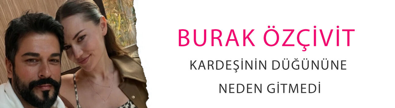 Burak Özçivit kardeşinin düğününe neden gitmedi? Eleştirilince isyan etti