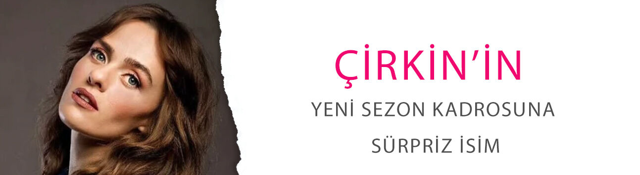 Çirkin’in yeni sezon kadrosuna sürpriz isim! Tuğba Çom 'Kader' rolüyle geliyor