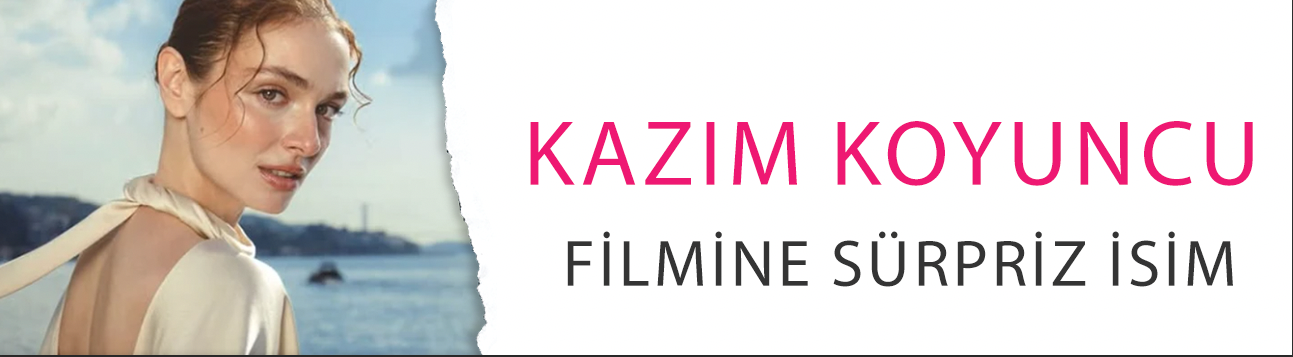 Kazım Koyuncu filmine sürpriz isim! Serra Arıtürk kadroya katıldı