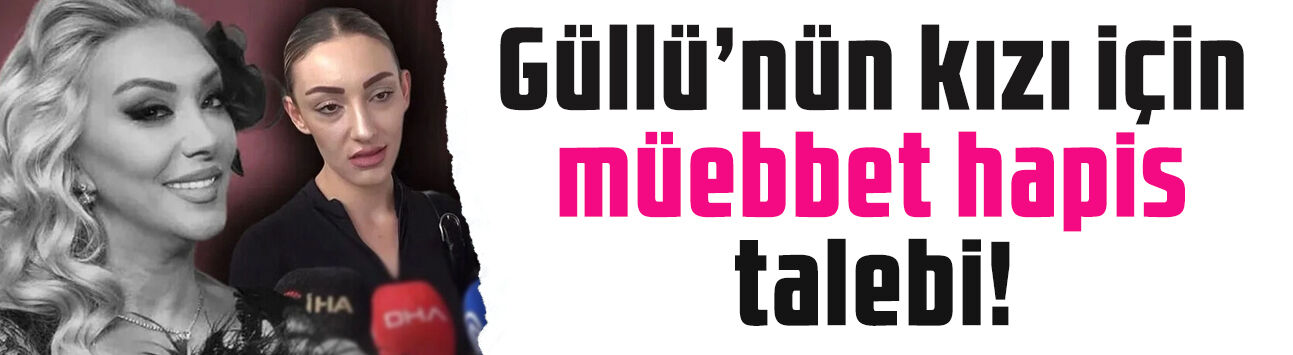 Güllü iddianamesi hazır: Kızı Tuğyan Ülkem Gülter için ağırlaştırılmış müebbet istendi!