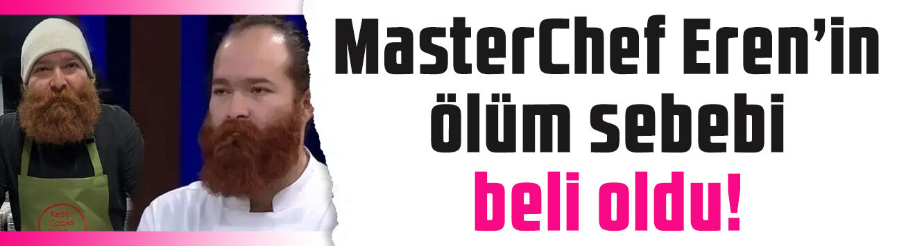 MasterChef şampiyonu Eren Kaşıkçı'nın ölüm nedeni belli oldu!