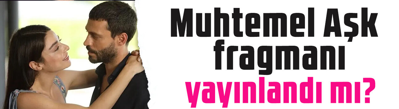 Muhtemel Aşk 11. bölüm fragmanı yayınlandı mı? Yeni bölüm fragmanı ne zaman yayınlanacak?
