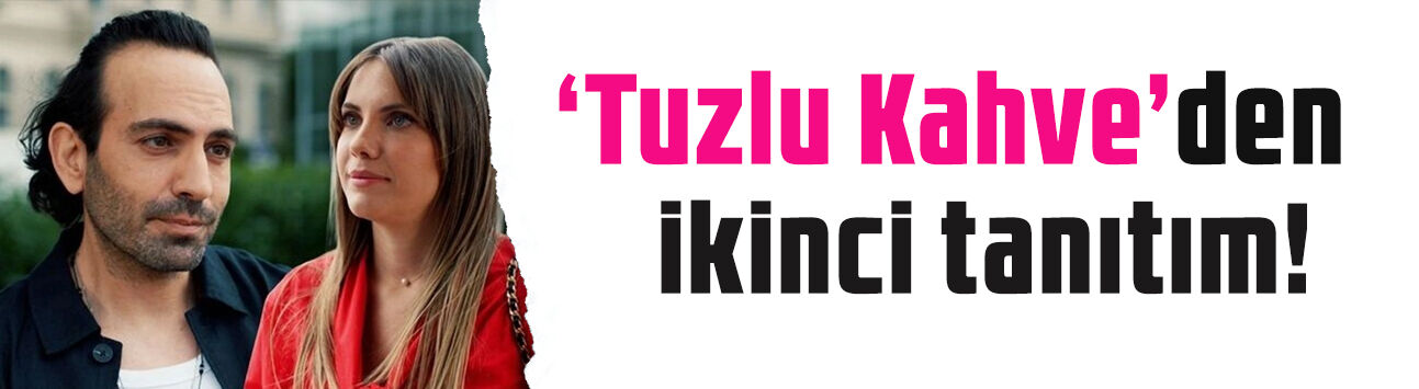 Tuzlu Kahve’den ikinci tanıtım geldi! Yıldızlar geçidi gibi kadro aynı dizide buluştu