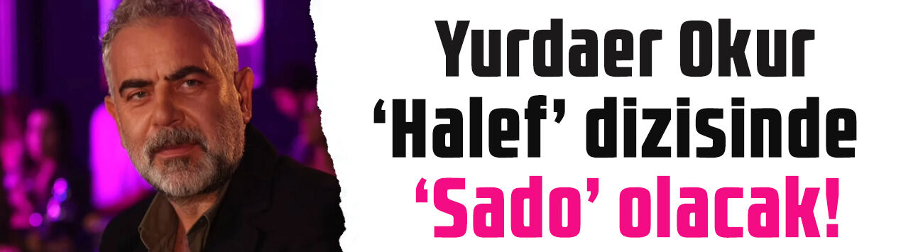 Yurdaer Okur'dan sürpriz imza! Halef dizisinde Sado olacak