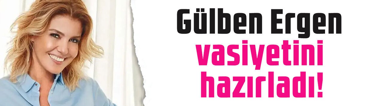 Gülben Ergen vasiyetini hazırladı! Teslim edeceği kişiyi duyurdu