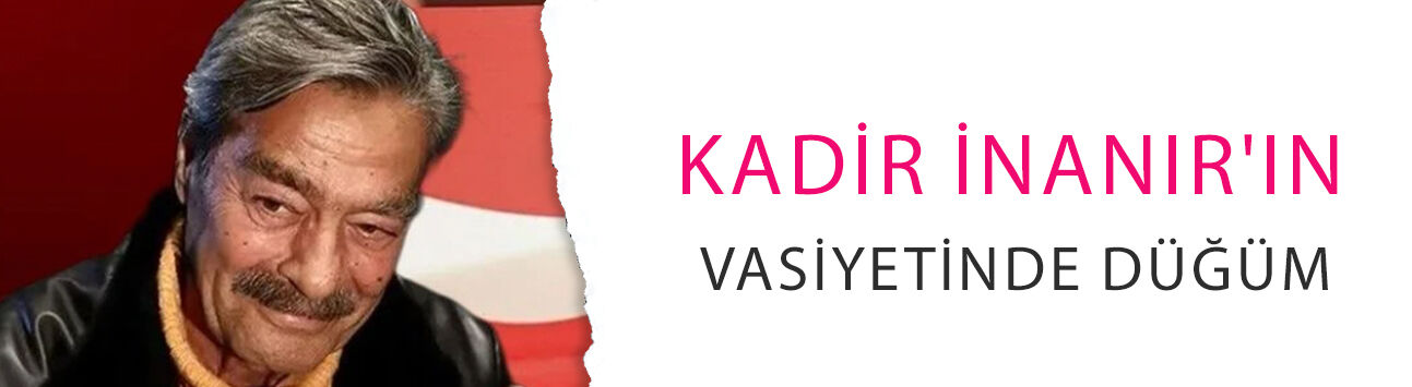 Kadir İnanır'ın vasiyetinde düğüm! Yeğeninden 'irade sorunu' çıkışı