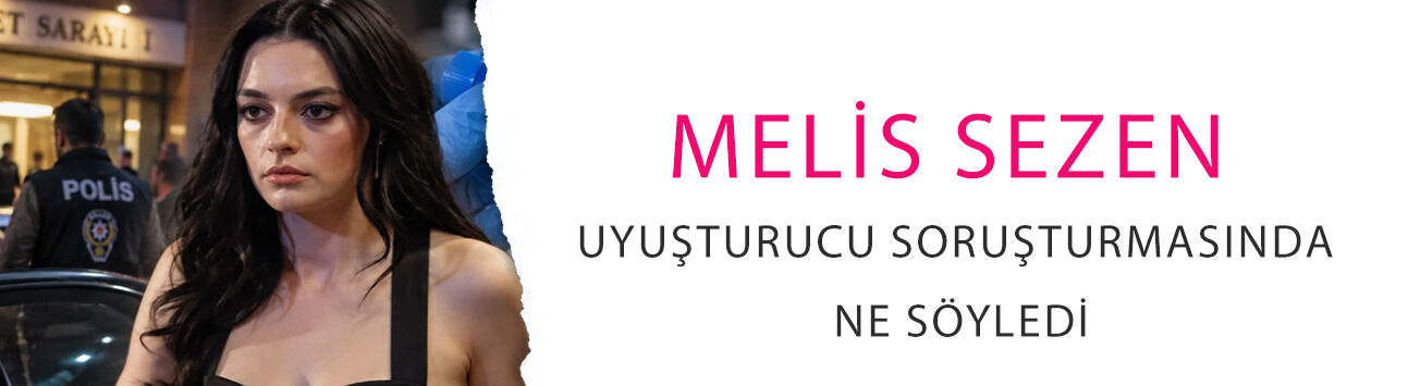 Melis Sezen uyuşturucu soruşturmasında ne söyledi? İfadesi ortaya çıktı