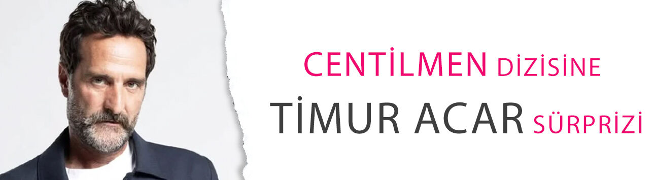 Centilmen dizisine Timur Acar sürprizi! Güç savaşının kilit ismi olacak