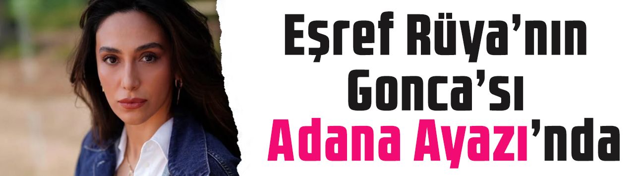 Eşref Rüya'nın Gonca'sı Ebru Aytemur 'Adana Ayazı'nda! Bakın rolü ne oldu