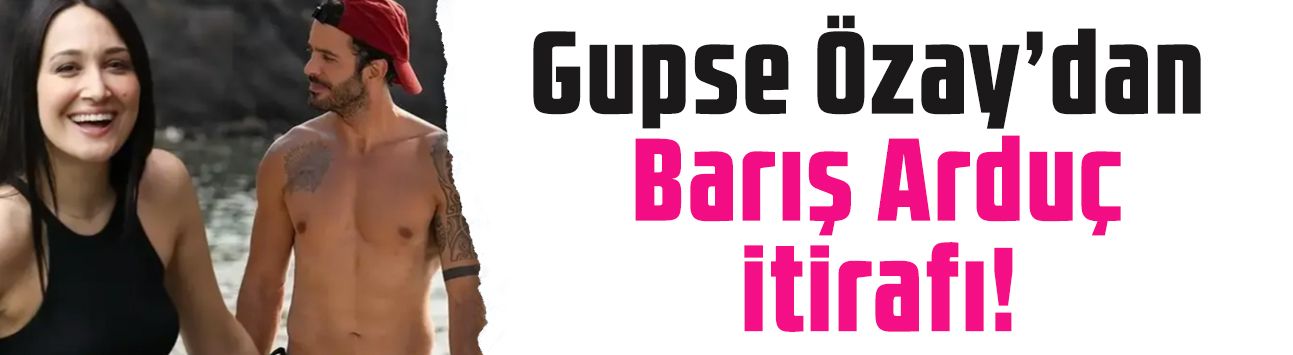 Gupse Özay'dan Barış Arduç itirafı! 'Barış'la ayaklarım yere bastı'