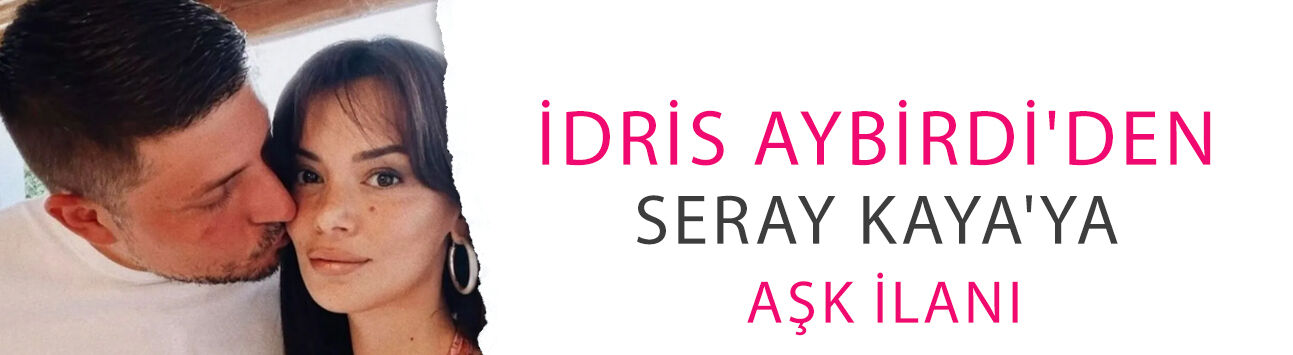 İhanet iddiaları çok konuşulmuştu! İdris Aybirdi'den Seray Kaya'ya aşk ilanı