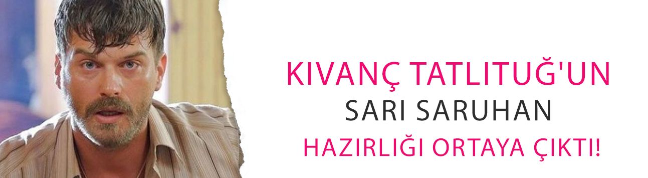 Kıvanç Tatlıtuğ'un Sarı Saruhan hazırlığı ortaya çıktı! Meğer hepsi özelmiş