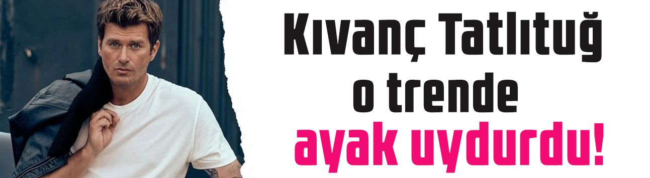 Kıvanç Tatlıtuğ da o trende ayak uydurdu! Ünlü oyuncudan çok konuşulan tercih