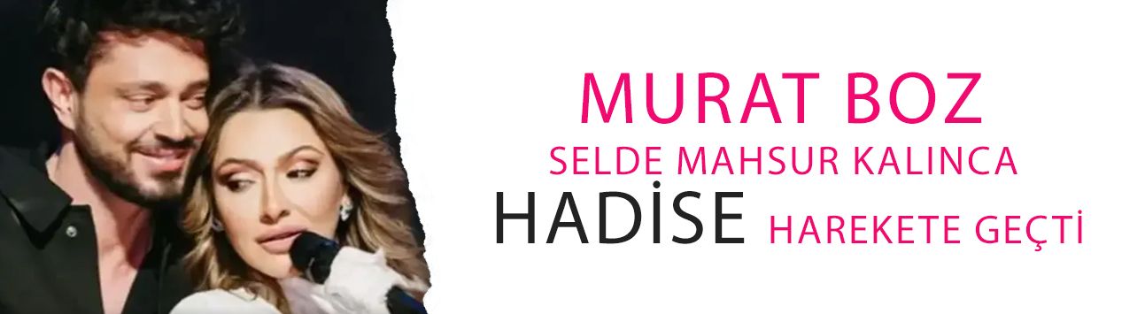 Murat Boz selde mahsur kalınca Hadise harekete geçti! Ağabeyiyle görüştü