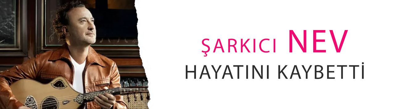 Hastanede tedavi görüyordu: Şarkıcı Nev hayatını kaybetti!