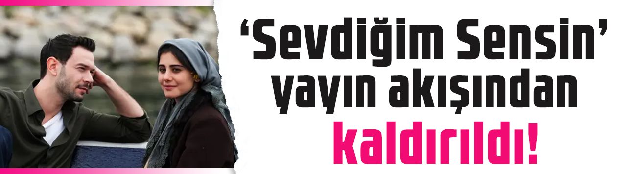 Sevdiğim Sensin dizisi yayın akışından kaldırıldı! Sevilen dizi neden yok, final mi oldu?